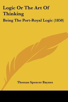 portada logic or the art of thinking: being the port-royal logic (1850)