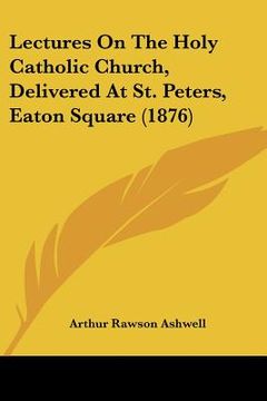 portada lectures on the holy catholic church, delivered at st. peters, eaton square (1876) (in English)