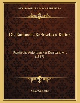 portada Die Rationelle Korbweiden-Kultur: Praktische Anleitung Fur Den Landwirt (1897) (in German)