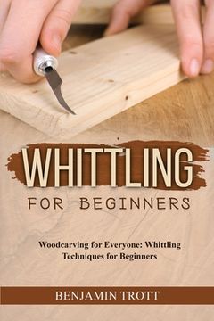 portada Whittling for Beginners: Woodcarving for Everyone: Whittling Techniques for Beginners (en Inglés)