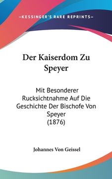 portada Der Kaiserdom Zu Speyer: Mit Besonderer Rucksichtnahme Auf Die Geschichte Der Bischofe Von Speyer (1876) (en Alemán)