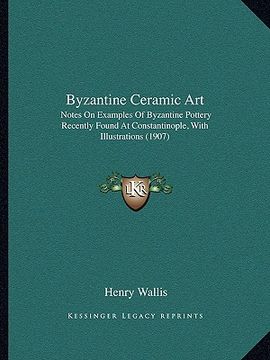 portada byzantine ceramic art: notes on examples of byzantine pottery recently found at constantinople, with illustrations (1907) (en Inglés)