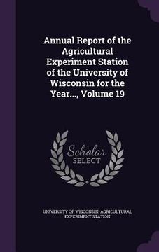 portada Annual Report of the Agricultural Experiment Station of the University of Wisconsin for the Year..., Volume 19 (en Inglés)