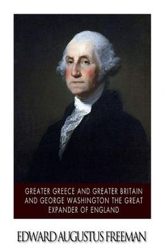 portada Greater Greece and Greater Britain and George Washington the Great Expander of England (en Inglés)