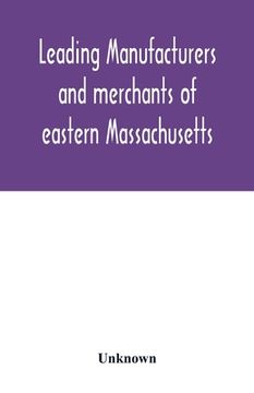 portada Leading manufacturers and merchants of eastern Massachusetts: historical and descriptive review of the industrial enterprises of Bristol, Plymouth, No (en Inglés)