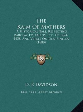 portada the kaim of mathers: a historical tale, respecting barclay, its lairds, etc. of 1424-1438, and verses on den-finella (1880) (in English)