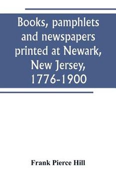 portada Books, pamphlets and newspapers printed at Newark, New Jersey, 1776-1900 (in English)