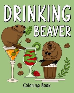 portada Drinking Beaver Coloring Book: Animal Painting Page with Coffee and Cocktail Recipes, Gift for Beaver Lovers