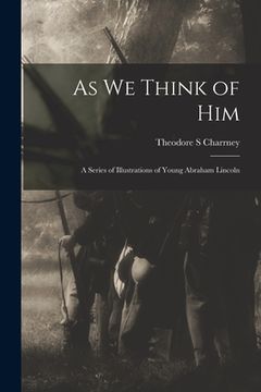 portada As We Think of Him: a Series of Illustrations of Young Abraham Lincoln (in English)