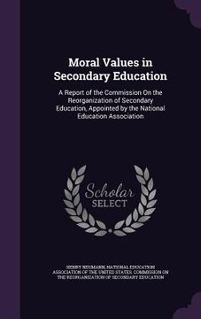 portada Moral Values in Secondary Education: A Report of the Commission On the Reorganization of Secondary Education, Appointed by the National Education Asso (en Inglés)