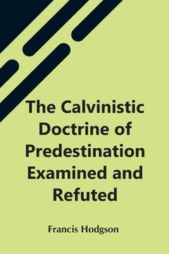 portada The Calvinistic Doctrine Of Predestination Examined And Refuted (en Inglés)