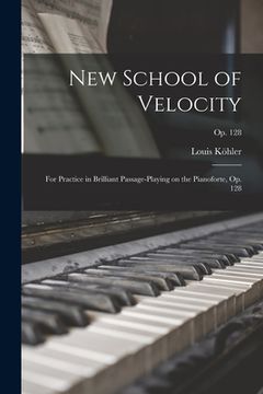 portada New School of Velocity: for Practice in Brilliant Passage-playing on the Pianoforte, Op. 128; op. 128 (en Inglés)