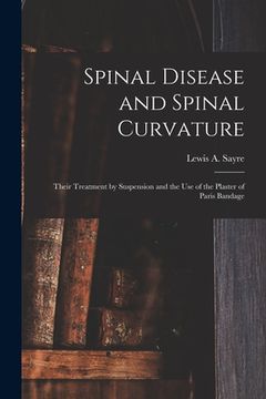 portada Spinal Disease and Spinal Curvature: Their Treatment by Suspension and the Use of the Plaster of Paris Bandage (en Inglés)