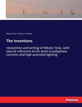 portada The Inventions: researches and writing of Nikola Tesla, with special reference to his work in polyphase currents and high potential li