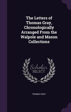 portada The Letters of Thomas Gray, Chronologically Arranged From the Walpole and Mason Collections