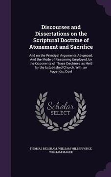 portada Discourses and Dissertations on the Scriptural Doctrine of Atonement and Sacrifice: And on the Principal Arguments Advanced, And the Mode of Reasoning