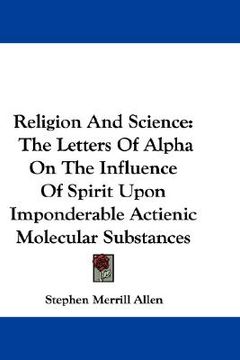 portada religion and science: the letters of alpha on the influence of spirit upon imponderable actienic molecular substances (en Inglés)