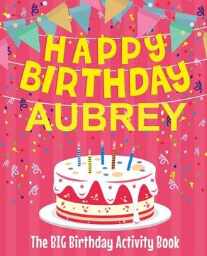 portada Happy Birthday Aubrey - The Big Birthday Activity Book: (Personalized Children's Activity Book) (en Inglés)