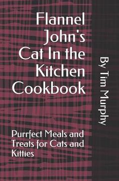 portada Flannel John's Cat In the Kitchen Cookbook: Purrfect Meal and Treats for Cats and Kitties (en Inglés)