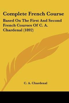 portada complete french course: based on the first and second french courses of c. a. chardenal (1892) (en Inglés)