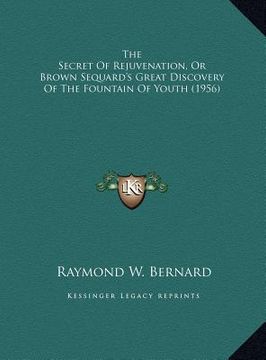 portada the secret of rejuvenation, or brown sequard's great discovery of the fountain of youth (1956) (en Inglés)