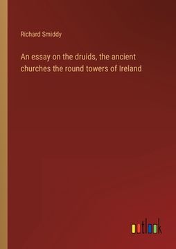 portada An essay on the druids, the ancient churches the round towers of Ireland (en Inglés)