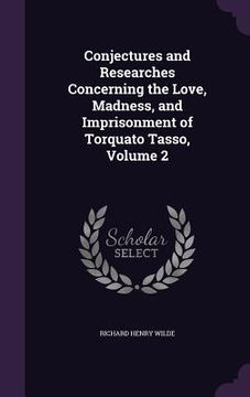 portada Conjectures and Researches Concerning the Love, Madness, and Imprisonment of Torquato Tasso, Volume 2 (en Inglés)