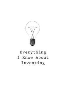 portada Everything I Know About Investing (en Inglés)