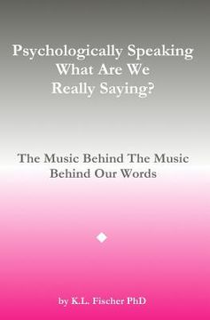 portada Psychologically Speaking What Are We Really Saying?: The Music Behind The Music Behind The Words