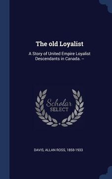 portada The old Loyalist: A Story of United Empire Loyalist Descendants in Canada. --
