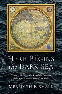 portada Here Begins the Dark Sea: Venice, a Medieval Monk, and the Creation of the Most Accurate map in the World 