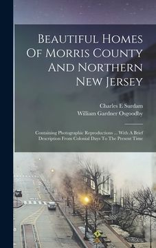 portada Beautiful Homes Of Morris County And Northern New Jersey: containing Photographic Reproductions ... With A Brief Description From Colonial Days To The (in English)
