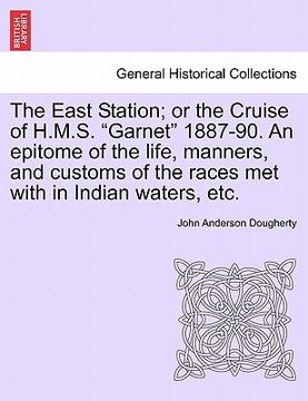 portada the east station; or the cruise of h.m.s. "garnet" 1887-90. an epitome of the life, manners, and customs of the races met with in indian waters, etc. (en Inglés)