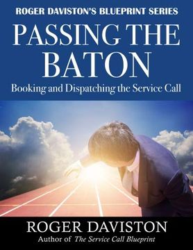 portada Passing the Baton: Booking and Dispatching the Service Call (Roger Daviston's Blueprint Series) (Volume 1) (en Inglés)