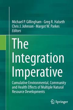 portada The Integration Imperative: Cumulative Environmental, Community and Health Effects of Multiple Natural Resource Developments (en Inglés)