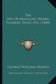portada the art of modeling waxen flowers, fruit, etc. (1849) (en Inglés)