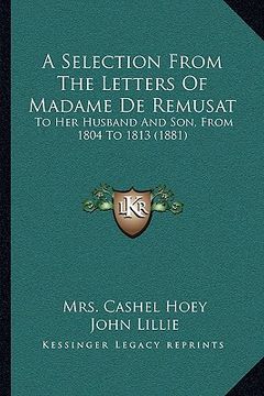 portada a selection from the letters of madame de remusat: to her husband and son, from 1804 to 1813 (1881) (en Inglés)