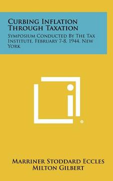 portada curbing inflation through taxation: symposium conducted by the tax institute, february 7-8, 1944, new york (en Inglés)