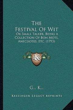 portada the festival of wit: or small talker, being a collection of bon mots, anecdotes, etc. (1793) (en Inglés)