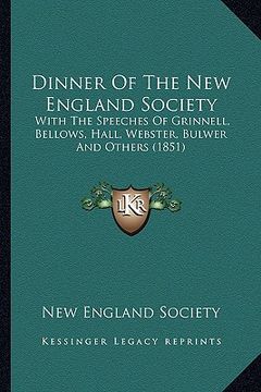 portada dinner of the new england society: with the speeches of grinnell, bellows, hall, webster, bulwer and others (1851) (in English)