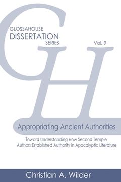 portada Appropriating Ancient Authorities: Toward Understanding How Second Temple Authors Established Authority in Apocalyptic Literature (in English)