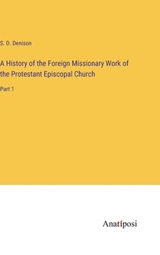 portada A History of the Foreign Missionary Work of the Protestant Episcopal Church: Part 1 (en Inglés)