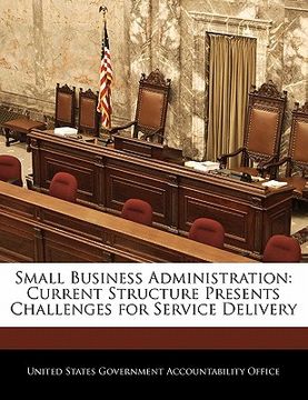 portada small business administration: current structure presents challenges for service delivery (en Inglés)