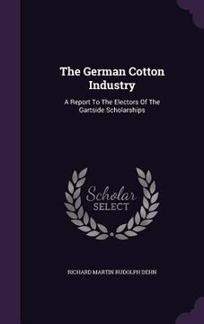 portada The German Cotton Industry: A Report To The Electors Of The Gartside Scholarships (in English)