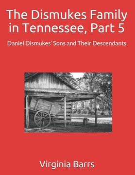 portada The Dismukes Family in Tennessee, Part 5: Daniel Dismukes' Sons and Their Descendants (en Inglés)
