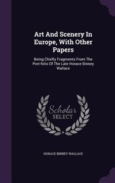 portada Art And Scenery In Europe, With Other Papers: Being Chiefly Fragments From The Port-folio Of The Late Horace Binney Wallace (en Inglés)