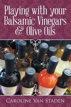 portada Playing with your Balsamic Vinegars & Olive Oils (in English)