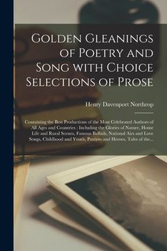 portada Golden Gleanings of Poetry and Song With Choice Selections of Prose [microform]: Containing the Best Productions of the Most Celebrated Authors of All (en Inglés)