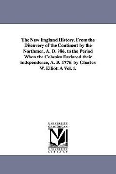 portada the new england history, from the discovery of the continent by the northmen, a. d. 986, to the period when the colonies declared their independence, (en Inglés)
