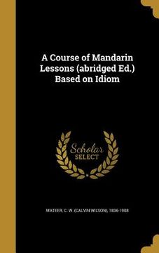 portada A Course of Mandarin Lessons (abridged Ed.) Based on Idiom (en Inglés)